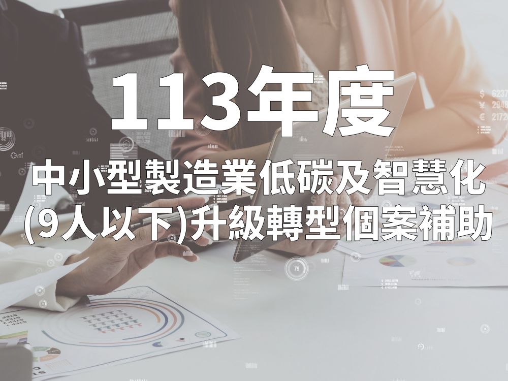 113年度【中小型製造業低碳及智慧化(9人以下)升級轉型個案補助】