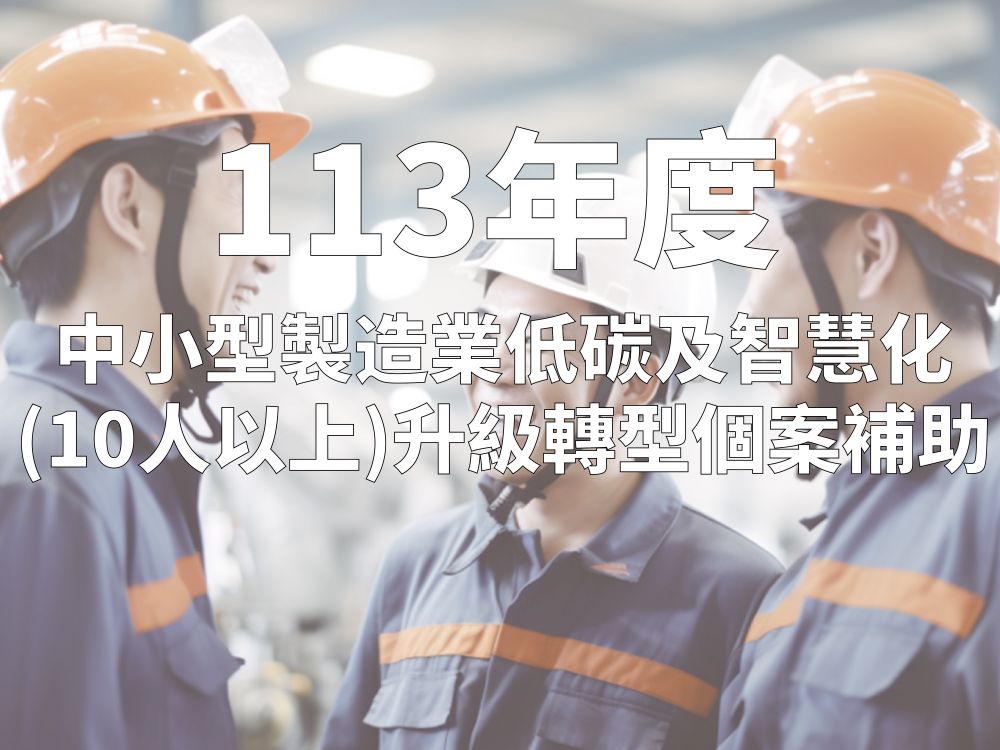 113年度【中小型製造業(經常僱用員工數10人以上)低碳及智慧化升級轉型個案補助】